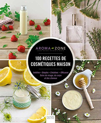 100 recettes de cosmétiques maison : inédites, simples, créatives, efficaces : soins du visage, du c