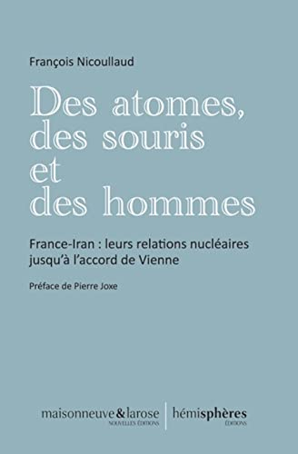 Des atomes, des souris et des hommes : France-Iran : leurs relations nucléaires jusqu'à l'accord de 