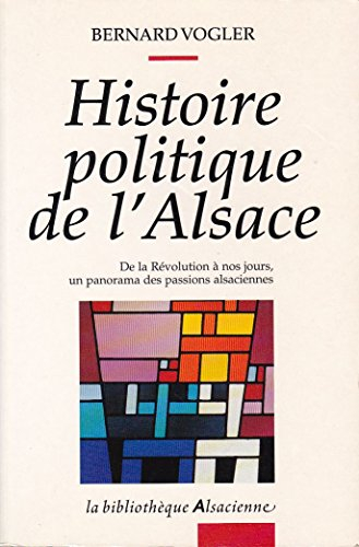 Histoire politique de l'Alsace : de la Révolution à nos jours, un panorama des passions alsaciennes