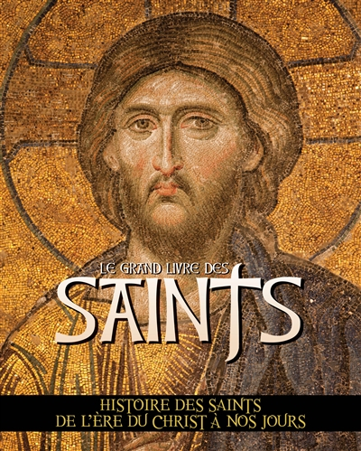 Le grand livre des saints : histoire des saints de l'ère du Christ à nos jours