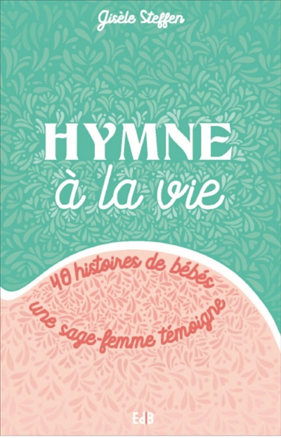 Hymne à la vie : 40 histoires de bébés : une sage-femme témoigne