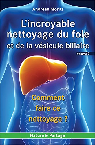 L'incroyable nettoyage du foie et de la vésicule biliaire. Vol. 2. Comment faire ce nettoyage ?. The