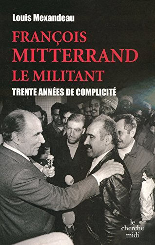 François Mitterrand, le militant : trente années de complicité