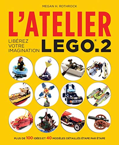 L'atelier Lego. Vol. 2. Libérez votre imagination : plus de 100 idées et 40 modèles détaillés étape 