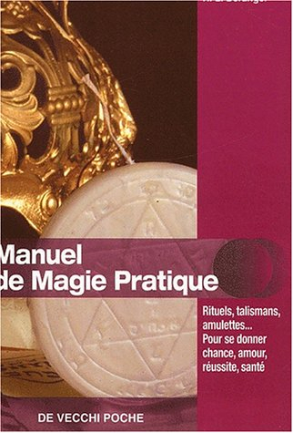 Manuel de magie pratique : rituels, talismans, amulettes... pour se donner chance, amour, réussite, 