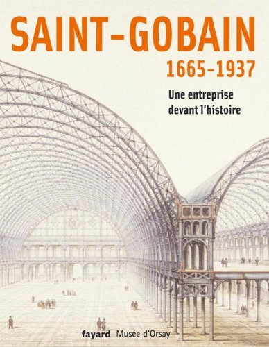 Saint-Gobain, 1665-1937 : une entreprise devant l'histoire : exposition, Paris, musée d'Orsay, 7 mar