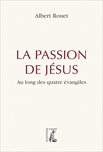 La Passion de Jésus : au long des quatre Evangiles