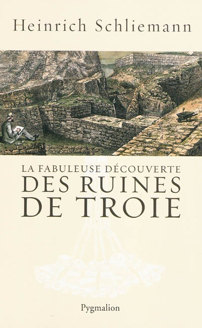 La fabuleuse découverte des ruines de Troie : premier voyage à Troie : 1868. Antiquités troyennes : 