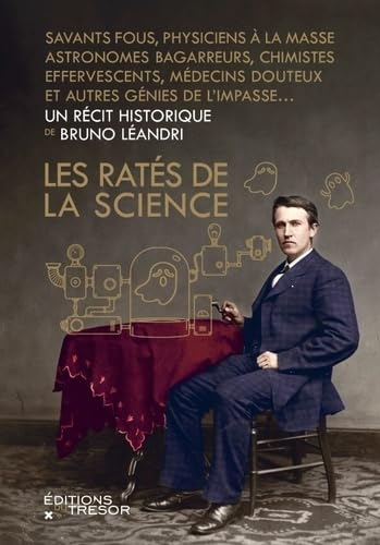 Les ratés de la science : savants fous, physiciens à la masse, astronomes bagarreurs, chimistes effe