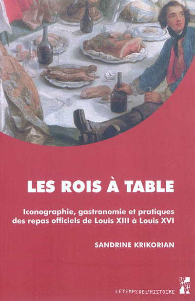 Les rois à table : iconographie, gastronomie et pratiques des repas officiels de Louis XIII à Louis 