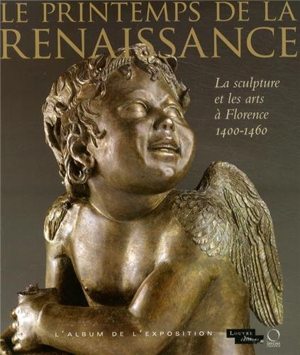 Le printemps de la Renaissance : la sculpture et les arts à Florence, 1400-1460 : l'album de l'expos