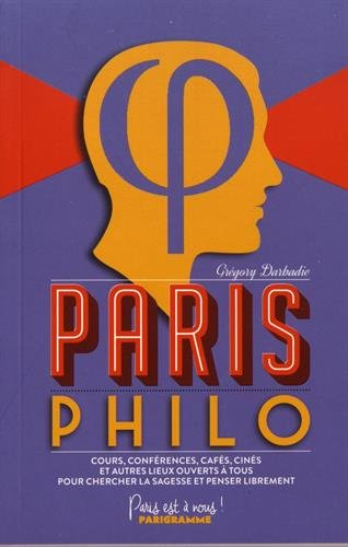 Paris philo : cours, conférences, cafés, cinés et autres lieux ouverts à tous pour chercher la sages