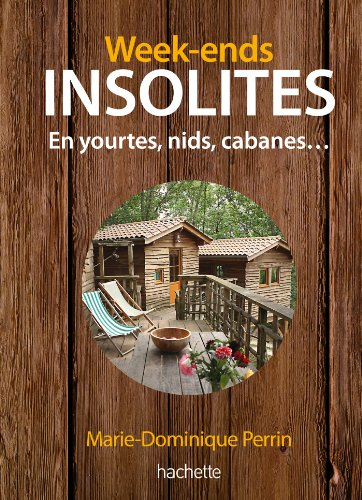 Week-ends insolites : en yourtes, nids, cabanes : 123 adresses