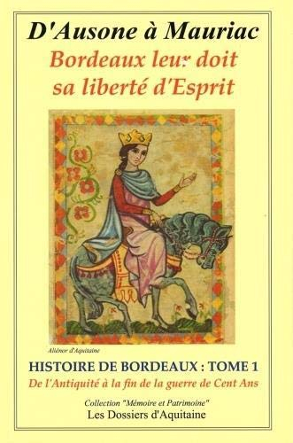 Histoire de Bordeaux : d'Ausone à Mauriac : Bordeaux leur doit sa liberté d'esprit. Vol. 1. Histoire