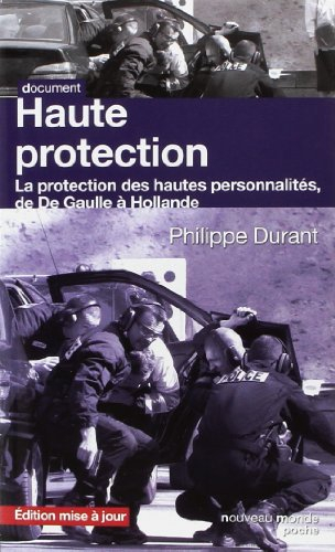 Haute protection : la protection des hautes personnalités : de De Gaulle à Hollande