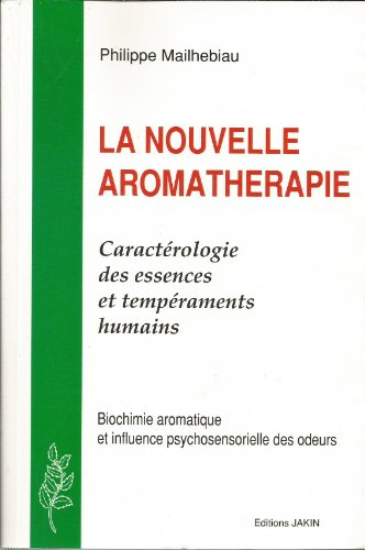 La Nouvelle aromathérapie : caractérologie des essences et tempéraments humains, biochimie aromatiqu