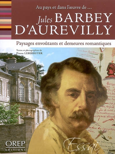 Jules Barbey d'Aurevilly : paysages envoûtants et demeures romantiques : au pays et dans l'oeuvre de
