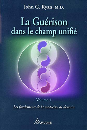 La guérison dans le champ unifié. Vol. 1. Les fondements de la médecine de demain