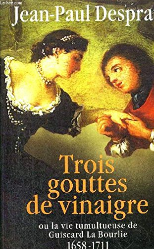 Trois gouttes de vinaigre ou La vie tumultueuse de Guiscard La Bourlie, 1658-1711