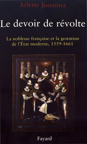 Le Devoir de révolte : la noblesse française et la gestation de l'Etat moderne, 1559-1661