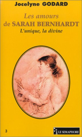 Les amours de Sarah Bernhardt : l'unique, la divine