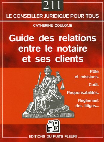Guide des relations entre le notaire et ses clients : rôle, coût, responsabilités, règlement des con