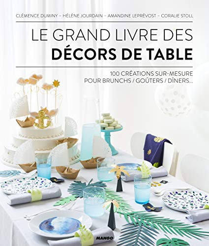 Le grand livre des décors de table : 100 créations sur mesure pour brunchs, goûters, dîners...