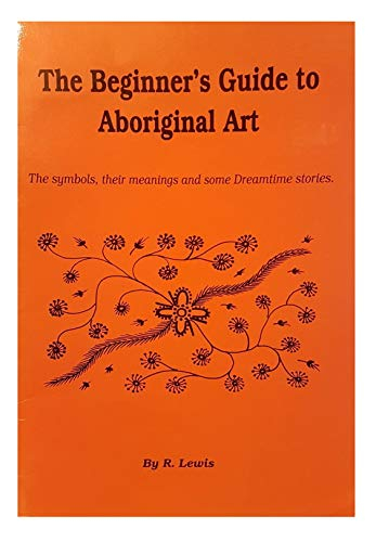 The Beginner's Guide to Aboriginal Art: The Symbols, Their Meanings and Some Dreamtime Stories