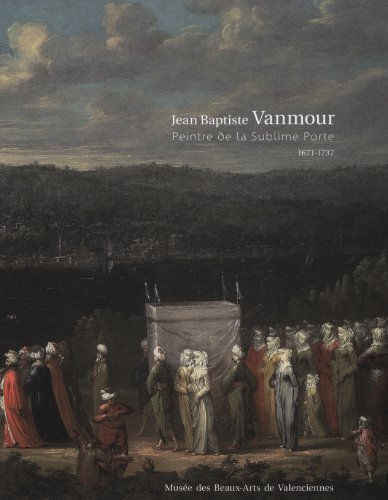 Jean-Baptiste Vanmour, peintre de la Sublime Porte : 1671-1737