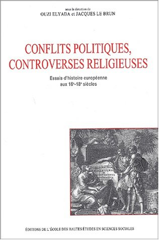 Conflits politiques, controverses religieuses : essais d'histoire européenne aux 16e-18e siècles