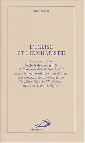 L'Eglise et l'Eucharistie : Lettre encyclique Ecclesia de Eucharistia du Souverain Pontife Jean-Paul
