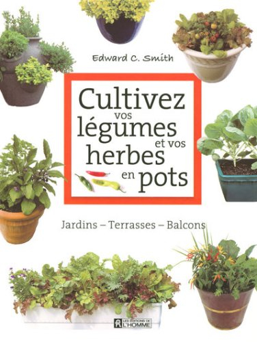 Cultivez vos légumes et vos herbes en pots : jardins, terrasses, balcons
