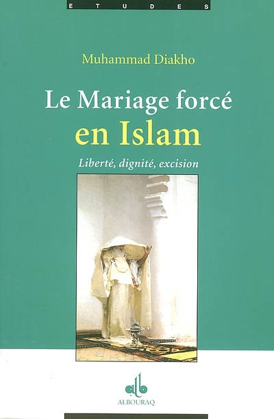 Le mariage forcé en islam : (des origines coutumières et ancestrales) : liberté, dignité, excision