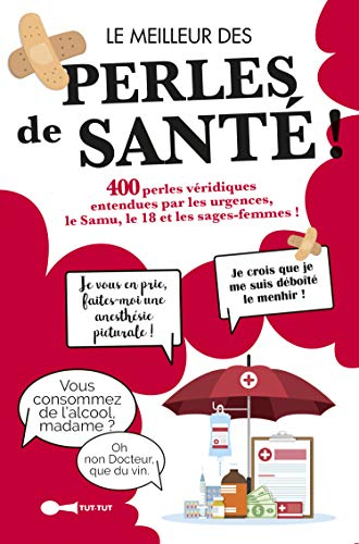 Le meilleur des perles de santé ! : 400 perles véridiques entendues par les urgences, le Samu, le 18