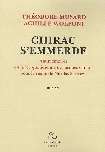 Chirac s'emmerde : antimémoires ou La vie quotidienne de Jacques Chirac sous le règne de Nicolas Sar