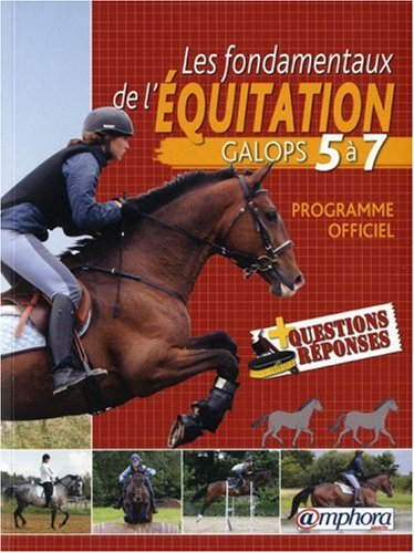 Les fondamentaux de l'équitation : galops 5 à 7 : programme officiel + questions-réponses