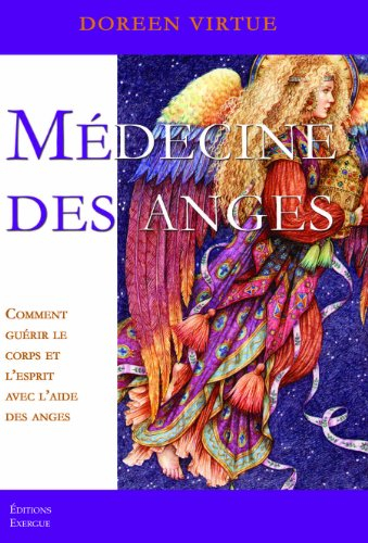 Médecine des anges : comment guérir le corps et l'esprit avec l'aide des anges