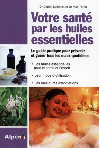 Votre santé par les huiles essentielles : simple et pratique, le guide des huiles essentielles au qu