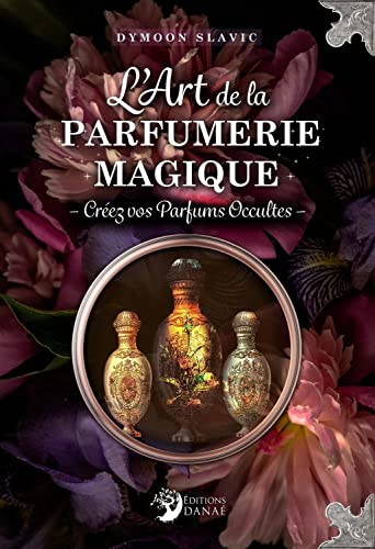 L'art de la parfumerie magique : créez vos parfums occultes