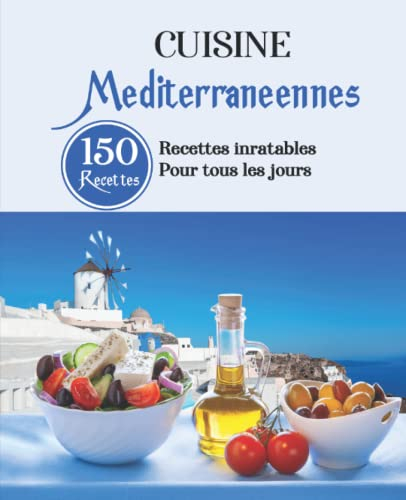 Cuisine Méditerranéennes: 150 Recettes inratables pour tous les jours