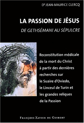 La passion de Jésus : de Gethsémani au Sépulcre : reconstitution à partir des connaissances scientif