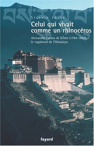 Celui qui vivait comme un rhinocéros : Alexandre Csoma de Korös (1784-1842), le vagabond de l'Himala