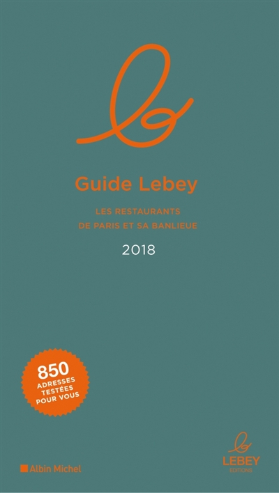 Le guide Lebey des restaurants de Paris et sa banlieue : 2018 : l'expertise a un prix, 850 tables to