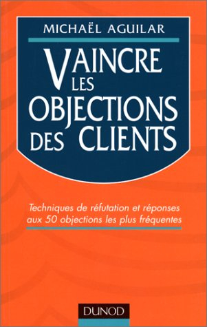 Vaincre les objections des clients : techniques de réfutation et réponses aux 50 objections les plus