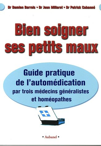 Bien soigner ses petits maux : guide pratique de l'automédication par trois médecins généralistes et