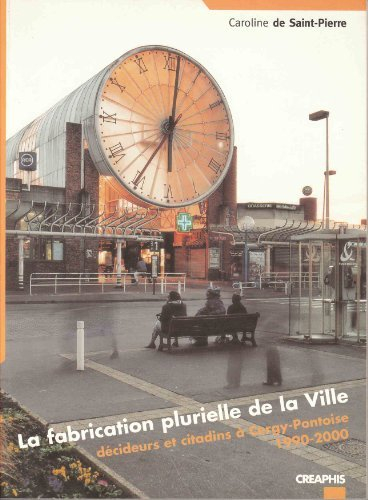 La fabrication plurielle de la ville : décideurs et citadins à Cergy-Pontoise 1990-2000
