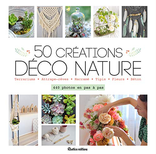 50 créations déco nature : terrariums, attrape-rêves, macramé, tipis, fleurs, béton : 440 photos en 