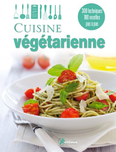 Cuisine végétarienne : 300 techniques, 100 recettes pas à pas