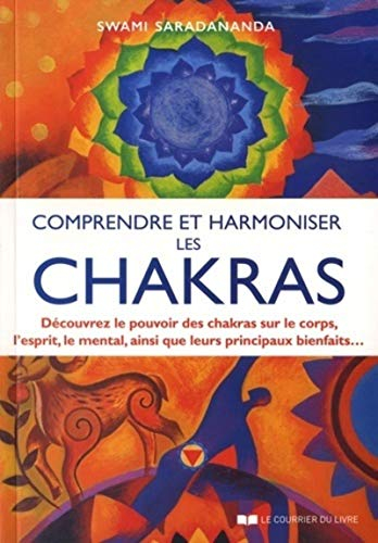 Comprendre et harmoniser les chakras : découvrez le pouvoir des chakras sur le corps, l'esprit, le m