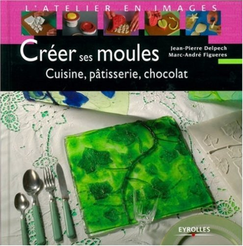 Créer ses moules : cuisine, pâtisserie, chocolat